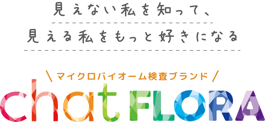 見えない私を知って、見える私をもっと好きになる マイクロバイオーム検査ブランド chatFLORA
